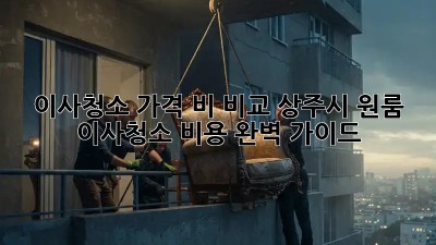 이사청소 가격 비 비교: 상주시 원룸 이사청소 비용 완벽 가이드